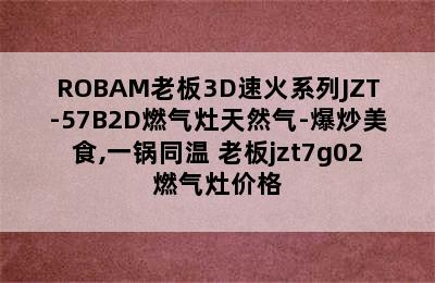 ROBAM老板3D速火系列JZT-57B2D燃气灶天然气-爆炒美食,一锅同温 老板jzt7g02燃气灶价格